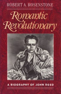 Romantic Revolutionary: A Biography of John Reed, - Robert A. Rosenstone