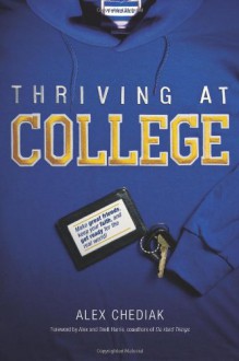 Thriving at College: Make Great Friends, Keep Your Faith, and Get Ready for the Real World! - Alex Chediak