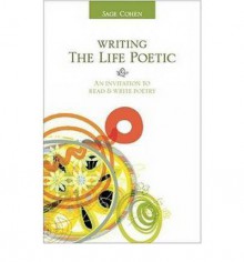 Writing the Life Poetic: An Invitation to Read and Write Poetry - Sage Cohen