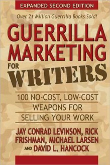 Guerrilla Marketing for Writers: 100 No-Cost, Low-Cost Weapons for Selling Your Work - Jay Conrad Levinson, Michael Larsen, Rick Frishman