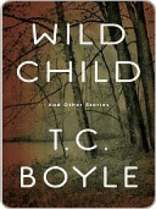 Wild Child and Other Stories - T.C. Boyle