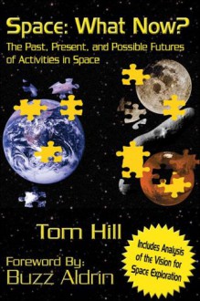 Space: What Now?: The Past, Present, and Possible Futures of Activities in Space - Tom Hill