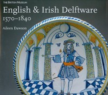 English &Nd Irish Delftware, 1570-1840 - Aileen Dawson