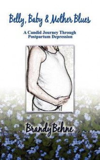 Belly, Baby & Mother Blues: A Candid Journey Through Postpartum Depression - Brandy Behne, Gayle L. Newman