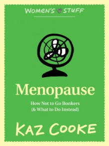 Menopause: How Not to Go Bonkers (and What to Do Instead) - Kaz Cooke