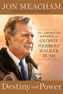 Destiny and Power: The American Odyssey of George Herbert Walker Bush - Jon Meacham
