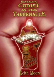 Revealing Christ in the Tabernacle - Keith L. Moore