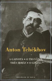 A Gaivota; O Tio Vânia; Três Irmãs; O Ginjal - Anton Chekhov, Nina Guerra, Filipe Guerra