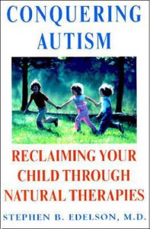 Conquering Autism: Reclaiming Your Child Through Natural Therapies - Stephen B. Edelson