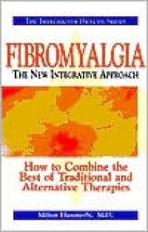 Fibromyalgia the New Integrative Approach: How to Combine the Best of Traditional and Alternative Therapies - Milton Hammerly