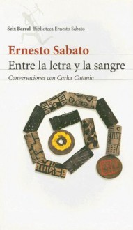 Entre la Letra y la Sangre: Conversaciones Con Carlos Catania - Ernesto Sábato