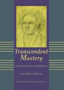 Transcendent Mastery: Studies in the Music of Beethoven - Bathia Churgin