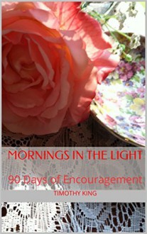 Mornings in the Light: 90 Days of Encouragement - Timothy King