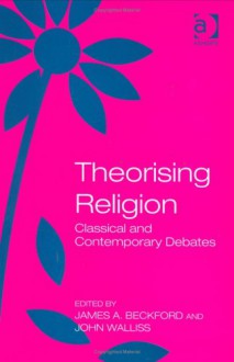 Theorising Religion: Classical And Contemporary Debates - James A. Beckford