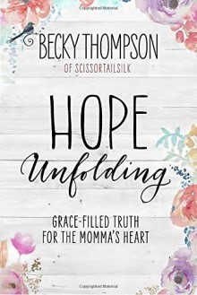 Hope Unfolding: Grace-Filled Truth for the Momma's Heart - Becky Thompson