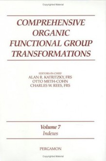 Comprehensive Organic Functional Group Transformations: Vol 7: Indexes - Alan R. Katritzky, Otto Meth-Cohn, Charles W. Rees