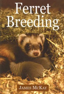 Ferret Breeding: A Modern Scientific Approach - James McKay