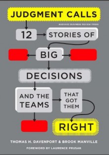 Judgment Calls: Twelve Stories of Big Decisions and the Teams That Got Them Right - Thomas H. Davenport, Brook Manville, Laurence Prusak