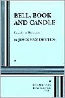 Bell, Book and Candle: A Comedy in Three Acts - John Van Druten