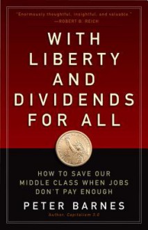 With Liberty and Dividends for All: How to Save Our Middle Class When Jobs Don't Pay Enough - Peter Barnes