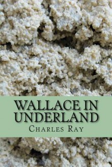 Wallace in Underland: An Urban Fantasy - With Illustrations by the Author - Charles Ray