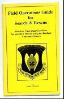 Field Operations Guide for Search and Rescue: Standard Operating Guidelines for Search and Rescue Using the Incident Command System - Robert J. Koester