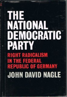 The National Democratic Party: Right Radicalism in the Federal Republic of Germany - John D. Nagle