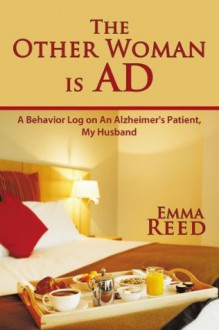 The Other Woman is AD: A Behavior Log on An Alzheimer's Patient, My Husband - Emma Reed