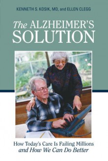 The Alzheimer's Solution: How Today's Care Is Failing Millions and How We Can Do Better - Kenneth S. Kosik