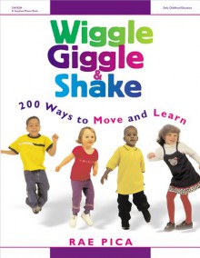 Wiggle, Giggle & Shake: Over 200 Ways to Move and Learn - Rae Pica, Katheryn Davis