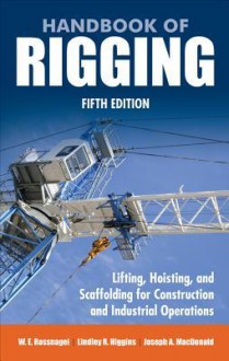 Handbook of Rigging: Lifting, Hoisting, and Scaffolding for Construction and Industrial Operations - Joseph A. MacDonald, Lindley R. Higgins