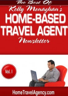 The Best of Home-Based Travel Agent Newsletter: Volume One - Kelly Monaghan, Sally Bahner