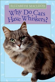 Why Do Cats Have Whiskers? - Elizabeth MacLeod