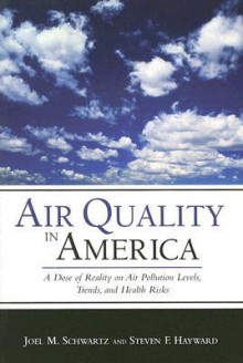 Air Quality in America: A Dose of Reality on Air Pollution Levels, Trends, and Health Risks - Joel M. Schwartz, Steven F. Hayward