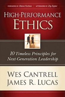 High-Performance Ethics: 10 Timeless Principles for Next-Generation Leadership - Wes Cantrell, James R. Lucas