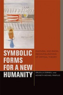 Symbolic Forms for a New Humanity: Cultural and Racial Reconfigurations of Critical Theory - Drucilla Cornell, Kenneth Michael Panfilio