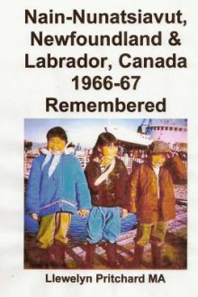 Nain-Nunatsiavut, Newfoundland & Labrador, Canada 1966-67: Remembered - Llewelyn Pritchard