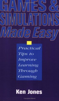 Games And Simulations Made Easier: Practical Tips To Improve Learning Through Gaming - Ken Jones