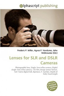 Lenses for Slr and Dslr Cameras - Agnes F. Vandome, John McBrewster, Sam B Miller II