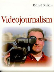 Videojournalism: The Definitive Guide To Multi Skilled Television Production - Richard Griffiths