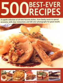 500 Best-Ever Recipes: A Superb Collection of All-Time Favourite Dishes, from Family Meals to Special Occasions, with Clear Instructions and 520 Colour Photographs for Great Results - Martha Day