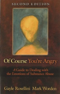 Of Course You're Angry: A Guide to Dealing with the Emotions of Substance Abuse - Gayle Rosellini, Mark Worden