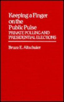 Keeping a Finger on the Public Pulse: Private Polling and Presidential Elections - Bruce E. Altschuler