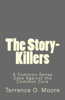 The Story-Killers: A Common-Sense Case Against the Common Core - Terrence Moore