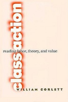 Class Action: Reading Labor, Theory, and Value - William Corlett