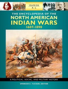 The Encyclopedia of North American Indian Wars, 1607-1890 3 Volume Set: A Political, Social, and Military History - Spencer C. Tucker