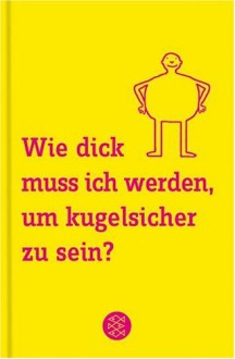 Wie Dick Muss Ich Werden, Um Kugelsicher Zu Sein?: 101 Antworten Auf Fragen, Die Uns Alle Beschäftigen - Mick O'Hare