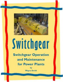 Switchgear Operation and Maintenance for Power Plants (Electrical Power Plant Maintenance Book 1) - Wayne Smith