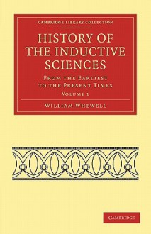 History of the Inductive Sciences - Volume 1 - William Whewell, Whewell