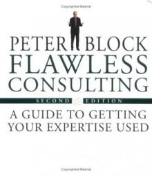 Flawless Consulting: A Guide to Getting Your Expertise Used & The Flawless Consulting Fieldbook (Set) - Peter Block